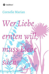 Title: Wer Liebe ernten will, muss Liebe säen: Kurzgeschichten, Author: Lane,Piers