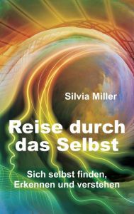 Title: Reise durch das Selbst: Sich selbst finden, erkennen und verstehen, Author: Silvia Miller