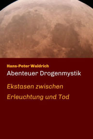 Title: Abenteuer Drogenmystik: Ekstasen zwischen Erleuchtung und Tod, Author: Hans-Peter Waldrich