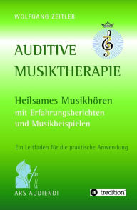Title: Auditive Musiktherapie: Heilsames Musikhören - mit Erfahrungsberichten und Musikbeispielen, Author: Wolfgang Zeitler