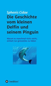 Title: Die Geschichte vom kleinen Delfin und seinem Pinguin: Warum es manchmal nicht reicht, einfach nur grenzenlos zu lieben, Author: Deporis,Dave