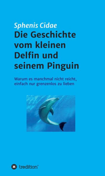 Die Geschichte vom kleinen Delfin und seinem Pinguin: Warum es manchmal nicht reicht, einfach nur grenzenlos zu lieben