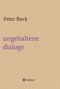 Title: ungehaltene dialoge, Author: Peter Bock