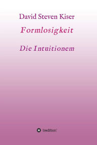 Title: Formlosigkeit - Die Intuitionen, Author: David Steven Kiser