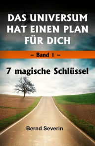 Title: DAS UNIVERSUM HAT EINEN PLAN FÜR DICH: Band 1: 7 magische Schlüssel, Author: Bernd Severin