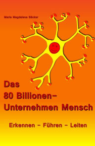 Title: Das 80 Billionen-Unternehmen Mensch: Erkennen - Führen - Leiten, Author: Maria Magdalena Bäcker