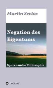 Title: Negation des Eigentums: Spurensuche Philosophie, Author: Martin Seelos