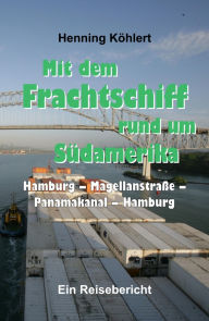 Title: Mit dem Frachtschiff rund um Südamerika: Hamburg - Magellanstraße - Panamakanal - Hamburg: Ein Reisebericht, Author: Henning Köhlert