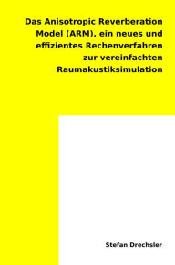 Title: Das Anisotropic Reverberation Model (ARM): ein neues effizientes Rechenverfahren zur vereinfachten Raumakustiksimulation, Author: Stefan Drechsler