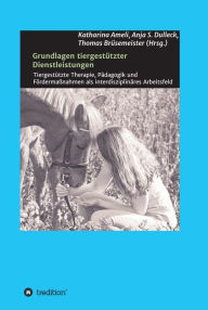 Title: Grundlagen tiergestützter Dienstleistungen: Tiergestützte Therapie, Pädagogik und Fördermaßnahmen als interdisziplinäres Arbeitsfeld, Author: Barbara F. Felde