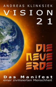 Title: Vision 21 - DIE NEUE ERDE: Das Manifest einer zivilisierten Menschheit, Author: Andreas Klinksiek