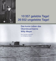 Title: 10.357 gelebte Tage! 26.552 ungelebte Tage!: Das kurze Leben des Obersteuermanns Willy Meyer, Author: Wolfgang Meyer