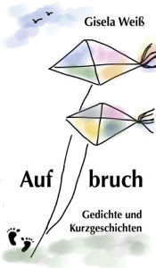 Title: Aufbruch: Gedichte und Kurzgeschichten, Author: Gisela Weiß