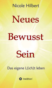 Title: Neues Bewusst Sein: Das eigene L(ich)t leben, Author: Nicole Hilbert