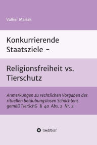 Title: Konkurrierende Staatsziele - Religionsfreiheit vs. Tierschutz: Anmerkungen zu rechtlichen Vorgaben des rituellen betäubungslosen Schächtens gemäß TierSchG, Author: Volker Mariak