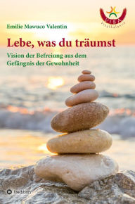 Title: Lebe, was du träumst: Vision der Befreiung aus dem Gefängnis der Gewohnheit, Author: Emilie Mawuco Valentin