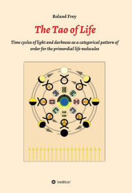 Title: The Tao of Life: Time cycles of light and darkness as a categorical pattern of order for the primordial life molecules, Author: Roland Frey