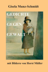 Title: GEDICHTE GEGEN GEWALT: mit Bildern von Horst Müller, Author: Gisela Munz-Schmidt