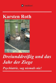 Title: Dreiunddreißig und das Jahr der Ziege: Psychiatrie, sag niemals nie!, Author: Karsten Roth