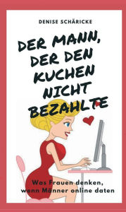 Title: Der Mann, der den Kuchen nicht bezahlte: Was Frauen denken, wenn Männer online daten, Author: Nathaniel Brickens