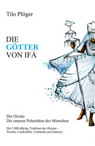 Title: DIE GÖTTER VON IFÁ: Die Orixás: Die inneren Polaritäten des Menschen, Author: Tilo Plöger