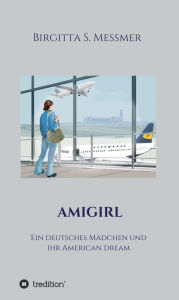 Title: AMIGIRL: Ein deutsches Mädchen und ihr American Dream, Author: Birgitta S. Messmer