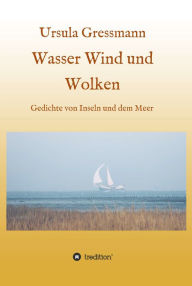 Title: Wasser Wind und Wolken: Gedichte von Inseln und dem Meer, Author: Ursula Gressmann