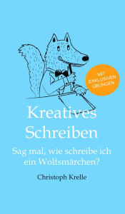 Title: Kreatives Schreiben: Sag mal, wie schreibe ich ein Wolfsmärchen?, Author: Christoph Krelle
