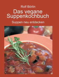 Title: Das vegane Suppenkochbuch: Suppen neu entdecken, Author: Rolf Bïrlin