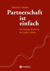 Title: Partnerschaft ist einfach: Ein kleines Buch für ein gutes Leben, Author: Matthias Stiehler