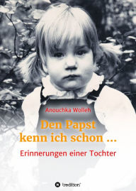 Title: Den Papst kenn ich schon .: Erinnerungen einer Tochter, Author: Anouchka Wolleh