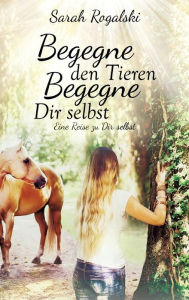 Title: Begegne den Tieren, begegne Dir selbst, Author: Sarah Rogalski