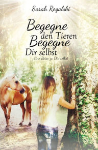 Title: Begegne den Tieren, begegne Dir selbst: Eine Reise zu Dir selbst, Author: Sarah Rogalski