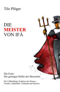 Title: DIE MEISTER VON IFÁ: Die Exus: Die geistigen Helfer der Menschen, Author: Tilo Plöger