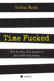 Title: Time Fucked: Wie Sie Ihre Zeit wieder in den Griff bekommen, Author: Tobias Renk