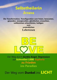 Title: BE LOVE: Der Weg vom Dunkel ins Licht, Author: Selbstheilerin Jesusa