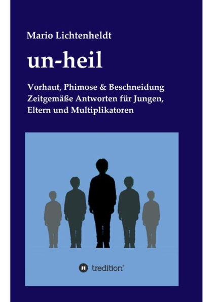 un-heil: Vorhaut, Phimose & Beschneidung Zeitgemäße Antworten für Jungen, Eltern und Multiplikatoren