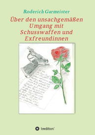 Title: Über den unsachgemäßen Umgang mit Schusswaffen und Exfreundinnen, Author: Roderich Garmeister