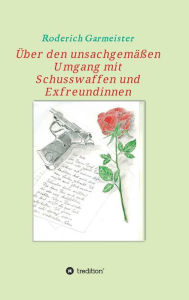 Title: Über den unsachgemäßen Umgang mit Schusswaffen und Exfreundinnen, Author: Roderich Garmeister