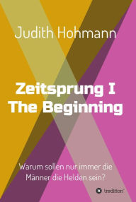 Title: Zeitsprung - The Beginning: Warum sollen nur immer die Männer die Helden sein?, Author: Judith Hohmann