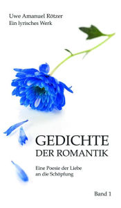 Title: Gedichte der Romantik: Eine Poesie der Liebe an die Schöpfung, Author: Uwe Amanuel Rötzer