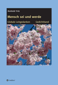 Title: Mensch sei und werde: Globale Leitgedanken Gedichtband, Author: Reinhold Fritz