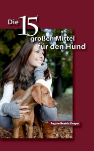 Title: Die fünfzehn großen Mittel für den Hund, Author: Regine Beatrix Dreyer