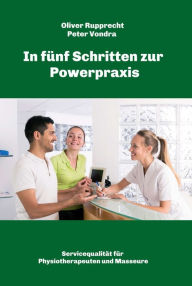 Title: In fünf Schritten zur Powerpraxis: Servicequalität für Physiotherapeuten und Masseure, Author: Oliver Rupprecht