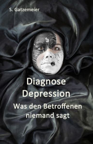 Title: Diagnose Depression: Was den Betroffenen niemand sagt, Author: Stefan Gatzemeier