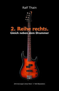 Title: 2. Reihe rechts. Gleich neben dem Drummer!: (Erinnerungen eines Rock 'n' Roll-Bassisten), Author: Ralf Thain