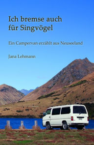 Title: Ich bremse auch für Singvögel: Ein Campervan erzählt aus Neuseeland, Author: Jana Lehmann