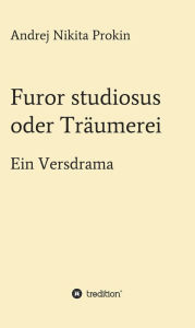 Title: Furor studiosus oder Träumerei: Ein Versdrama, Author: Andrej Nikita Prokin