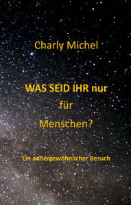 Title: WAS SEID IHR nur für Menschen: Ein außergewöhnlicher Besuch, Author: Charly Michel