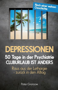 Title: DEPRESSIONEN: 50 Tage in der Psychiatrie: Cluburlaub ist anders, Author: Peter Granzow